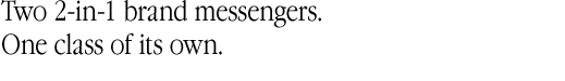 Two 2-in-1 brand messengers. One class of its own. Two 2-in-1 brand messengers. One class of its own.